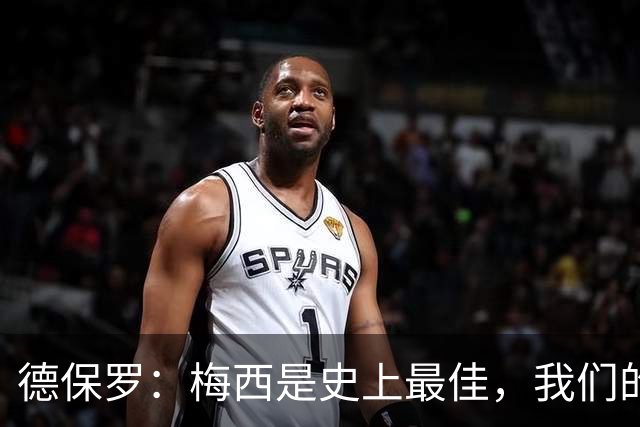 德保罗：梅西是史上最佳，我们的责任是让他做自己最擅长的事