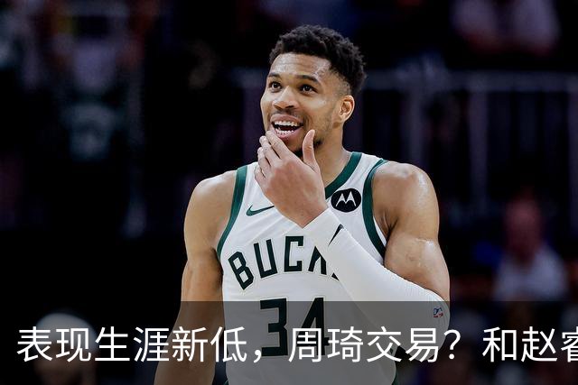 表现生涯新低，周琦交易？和赵睿互动，谁注意他表态，去向曝光