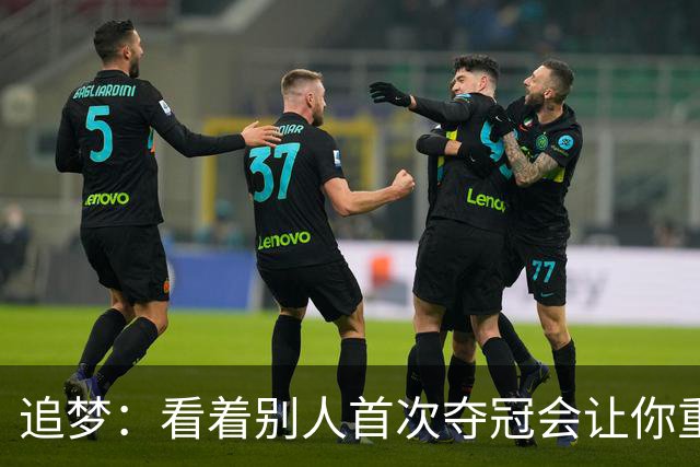 追梦：看着别人首次夺冠会让你重回首冠时刻 我记得那种感觉！