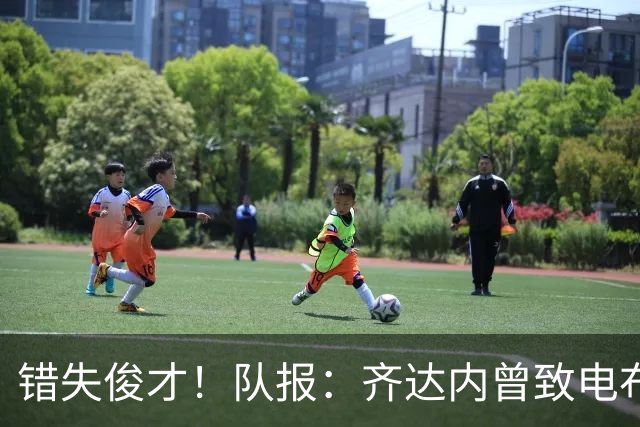 错失俊才！队报：齐达内曾致电布阿迪，表示欣赏但无法做出承诺