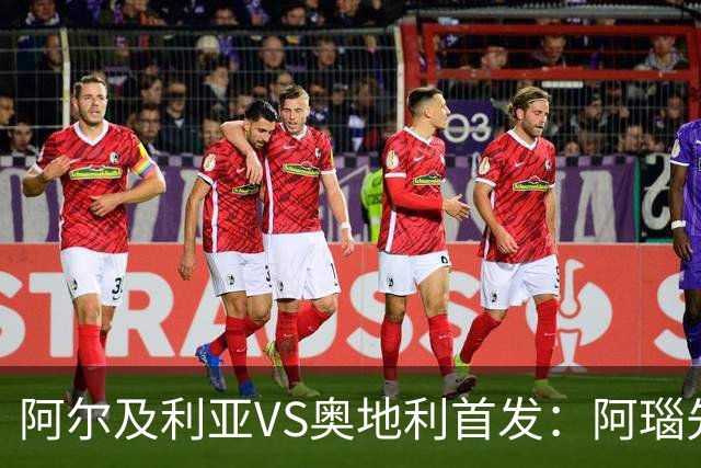 阿尔及利亚VS奥地利首发：阿瑙先发 齐达内之子替补